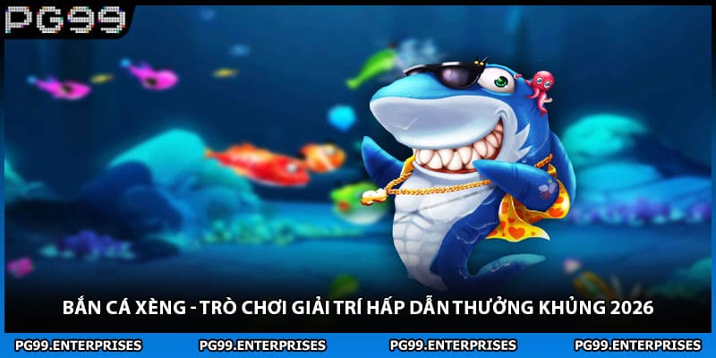Bắn Cá Xèng - Trò Chơi Giải Trí Hấp Dẫn Thưởng Khủng 2026