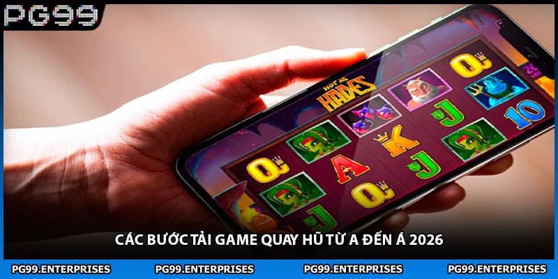 Các bước tải game quay hũ từ a đến á 2026