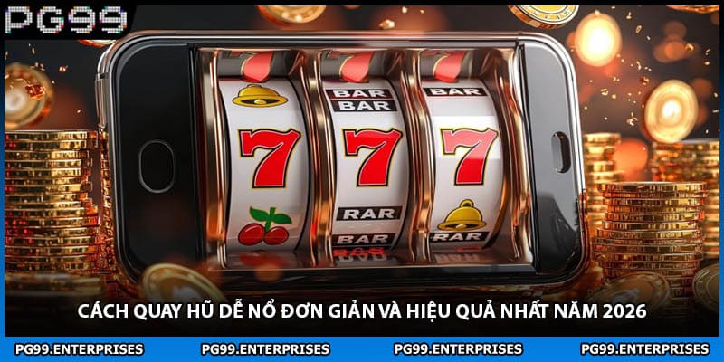 Cách Quay Hũ Dễ Nổ Đơn Giản Và Hiệu Quả Nhất Năm 2026