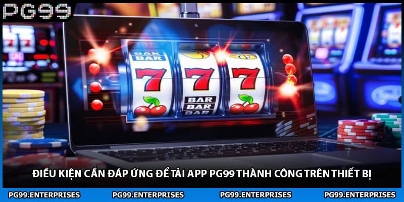 Điều kiện cần đáp ứng để tải app PG99 thành công trên thiết bị