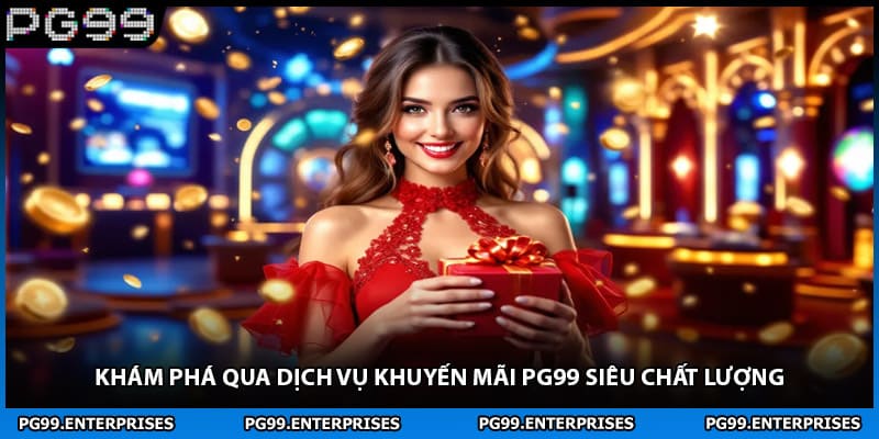 Khám phá qua dịch vụ khuyến mãi PG99 siêu chất lượng