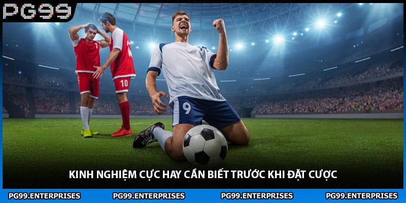 Kinh nghiệm cực hay cần biết trước khi đặt cược