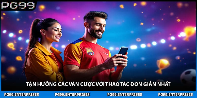 Tận hưởng các ván cược với thao tác đơn giản nhất