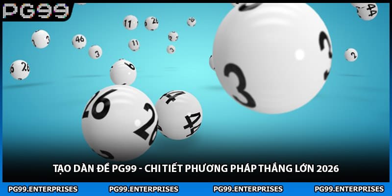 Tạo Dàn Đề PG99 - Chi Tiết Phương Pháp Thắng Lớn 2026