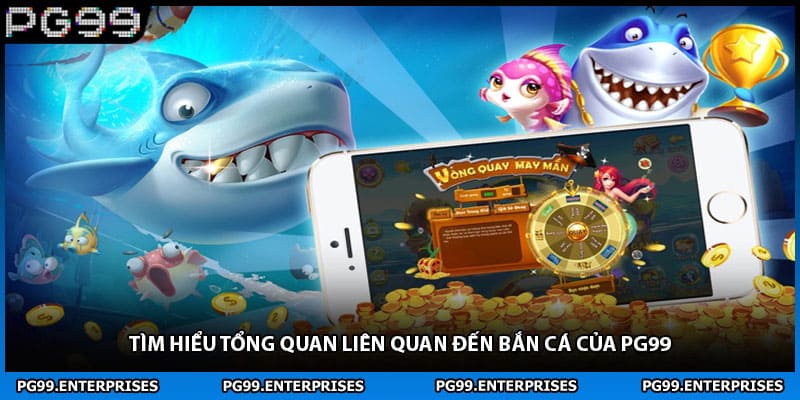 Tìm hiểu tổng quan liên quan đến bắn cá của PG99