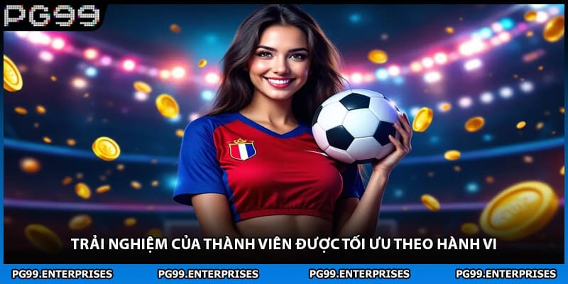 Trải nghiệm của thành viên được tối ưu theo hành vi