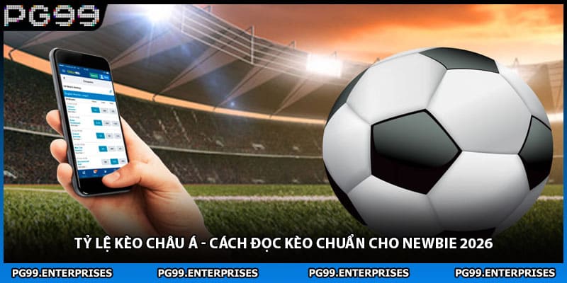 Tỷ Lệ Kèo Châu Á - Cách Đọc Kèo Chuẩn Cho Newbie 2026