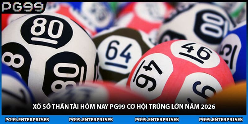 Xổ Số Thần Tài Hôm Nay PG99 Cơ Hội Trúng Lớn Năm 2026