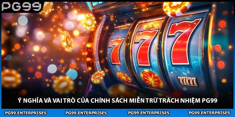 Ý nghĩa và vai trò của chính sách miễn trừ trách nhiệm PG99